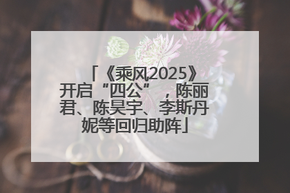 《乘风2025》开启“四公”，陈丽君、陈昊宇、李斯丹妮等回归助阵