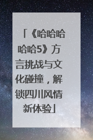 《哈哈哈哈哈5》方言挑战与文化碰撞，解锁四川风情新体验