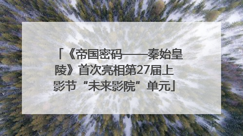 《帝国密码——秦始皇陵》首次亮相第27届上影节“未来影院”单元