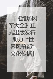 《潍坊风筝大全》正式出版发行 助力“世界风筝都”文化传播