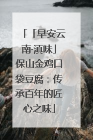 「早安云南·滇味」保山金鸡口袋豆腐：传承百年的匠心之味