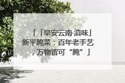 「早安云南·滇味」新平腌菜：百年老手艺，万物皆可“腌”
