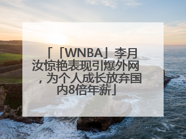 「WNBA」李月汝惊艳表现引爆外网，为个人成长放弃国内8倍年薪