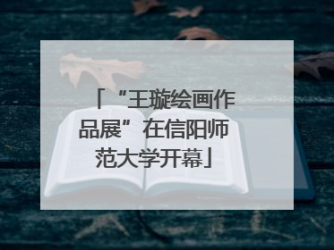 “王璇绘画作品展”在信阳师范大学开幕