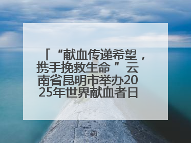 “献血传递希望，携手挽救生命 ”云南省昆明市举办2025年世界献血者日主题宣传活动