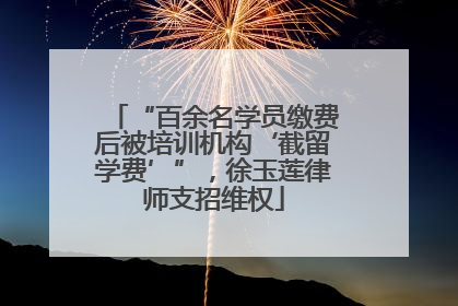 “百余名学员缴费后被培训机构‘截留学费’”，徐玉莲律师支招维权