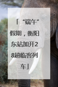“端午”假期，衡阳东站加开28趟临客列车