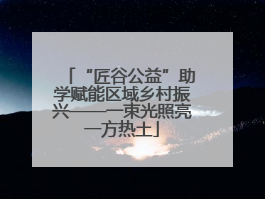 “匠谷公益”助学赋能区域乡村振兴——一束光照亮一方热土