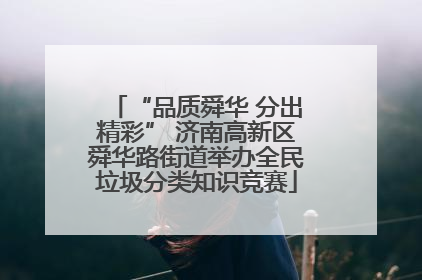 “品质舜华 分出精彩” 济南高新区舜华路街道举办全民垃圾分类知识竞赛