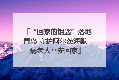 “回家的钥匙”落地青岛 守护阿尔茨海默病老人平安回家