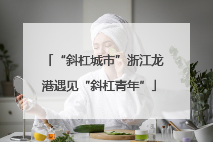 “斜杠城市”浙江龙港遇见“斜杠青年”