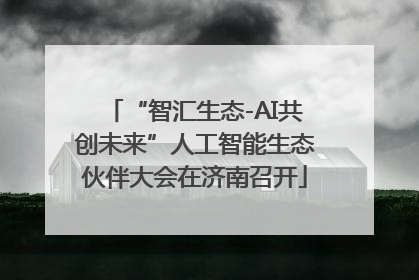 “智汇生态-AI共创未来”人工智能生态伙伴大会在济南召开