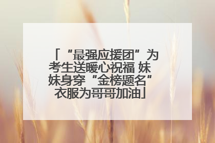 “最强应援团”为考生送暖心祝福 妹妹身穿“金榜题名”衣服为哥哥加油