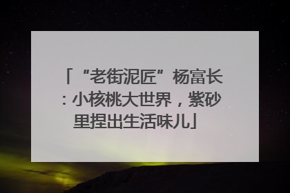 “老街泥匠”杨富长：小核桃大世界，紫砂里捏出生活味儿
