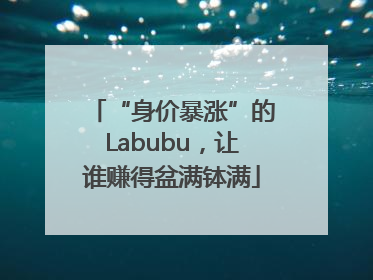 “身价暴涨”的Labubu，让谁赚得盆满钵满
