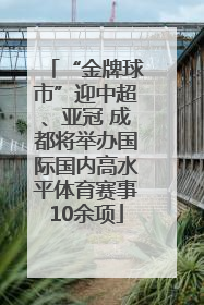 “金牌球市”迎中超、亚冠 成都将举办国际国内高水平体育赛事10余项