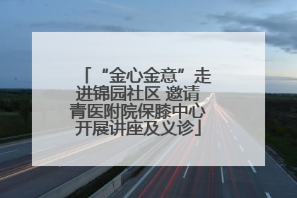 “金心金意”走进锦园社区 邀请青医附院保膝中心开展讲座及义诊