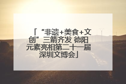 “非遗+美食+文创”三箭齐发 德阳元素亮相第二十一届深圳文博会