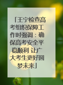 王宁检查高考组织保障工作时强调：确保高考安全平稳顺利 让广大考生更好圆梦未来