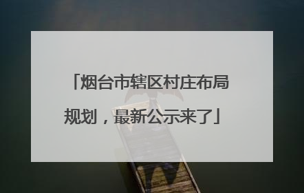 烟台市辖区村庄布局规划，最新公示来了