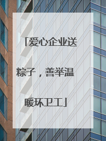 爱心企业送粽子，善举温暖环卫工