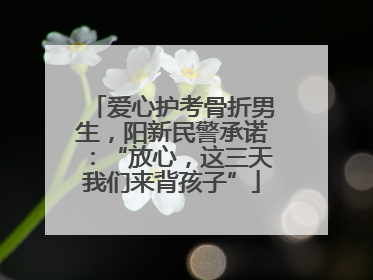 爱心护考骨折男生，阳新民警承诺：“放心，这三天我们来背孩子”