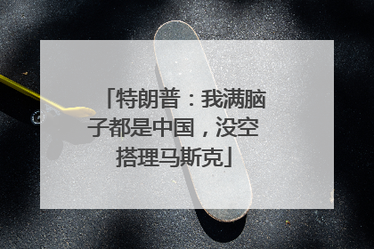 特朗普：我满脑子都是中国，没空搭理马斯克