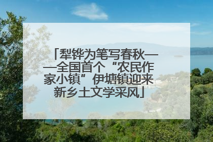 犁铧为笔写春秋——全国首个“农民作家小镇”伊塘镇迎来新乡土文学采风