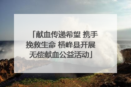 献血传递希望 携手挽救生命 横峰县开展无偿献血公益活动