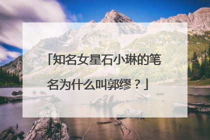 知名女星石小琳的笔名为什么叫郭缪？