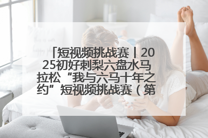 短视频挑战赛丨2025初好刺梨六盘水马拉松“我与六马十年之约”短视频挑战赛（第一阶段）即将开启