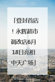 登封首店！永辉超市调改店6月18日亮相中天广场
