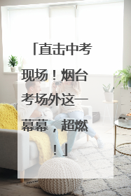 直击中考现场！烟台考场外这一幕幕，超燃！