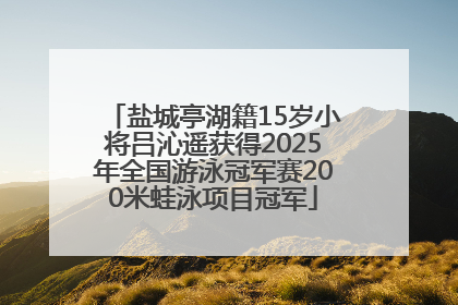 盐城亭湖籍15岁小将吕沁遥获得2025年全国游泳冠军赛200米蛙泳项目冠军
