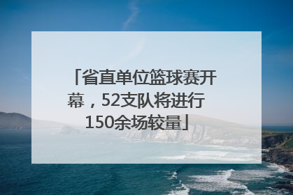 省直单位篮球赛开幕，52支队将进行150余场较量