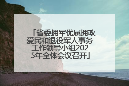 省委拥军优属拥政爱民和退役军人事务工作领导小组2025年全体会议召开
