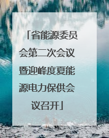 省能源委员会第二次会议暨迎峰度夏能源电力保供会议召开