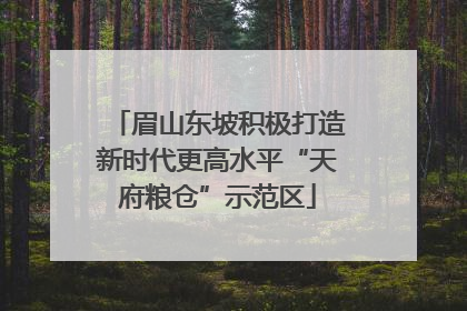 眉山东坡积极打造新时代更高水平“天府粮仓”示范区