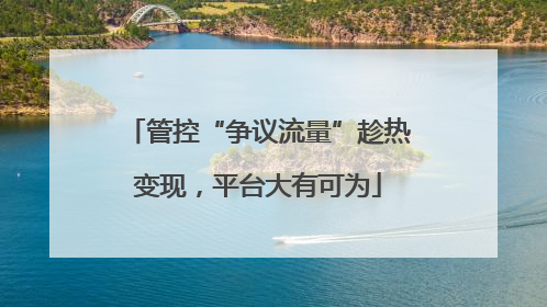 管控“争议流量”趁热变现，平台大有可为