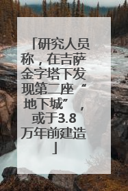 研究人员称，在吉萨金字塔下发现第二座“地下城”，或于3.8万年前建造