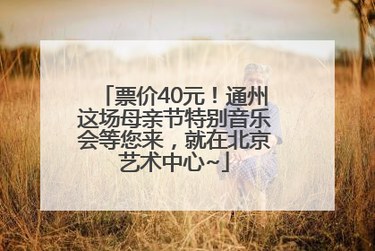 票价40元！通州这场母亲节特别音乐会等您来，就在北京艺术中心~