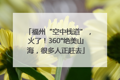 福州“空中栈道”，火了！360°绝美山海，很多人正赶去