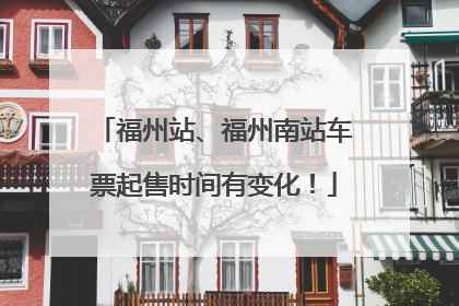福州站、福州南站车票起售时间有变化！