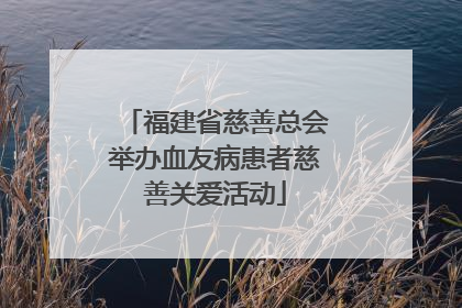 福建省慈善总会举办血友病患者慈善关爱活动