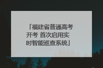 福建省普通高考开考 首次启用实时智能巡查系统