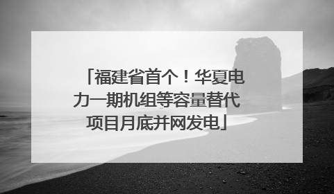 福建省首个！华夏电力一期机组等容量替代项目月底并网发电