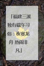 福建三溪独有端午习俗：夜赛龙舟 热闹非凡