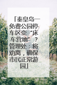 秦皇岛一免费公园停车区变“床车营地”？管理处：将劝离，确保市民正常游园