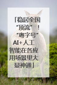 稳居全国“顶流”！“粤字号”AI+人工智能在各应用场景里大显神通