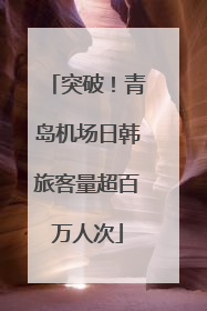 突破！青岛机场日韩旅客量超百万人次